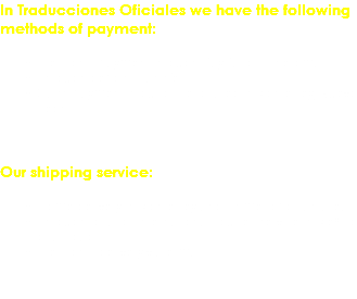 In Traducciones Oficiales we have the following methods of payment: Electronic payment through PayPal or Dineromail
Through deposit/transfer
Cash payment in our office located in Monterrey, Nuevo Leon. Our shipping service: Home delivery in Monterrey and its metropolitan area
Through local or international courier service in Mexico or abroad
Electronic delivery via e-mail 